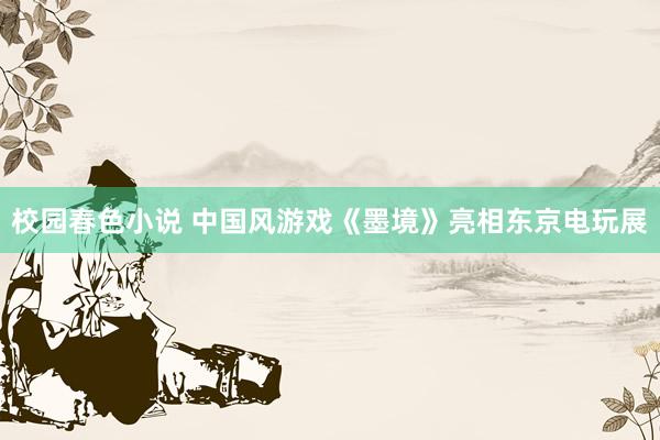 校园春色小说 中国风游戏《墨境》亮相东京电玩展