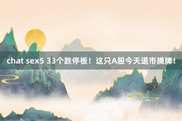 chat sex5 33个跌停板！这只A股今天退市摘牌！