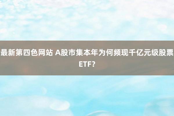 最新第四色网站 A股市集本年为何频现千亿元级股票ETF？