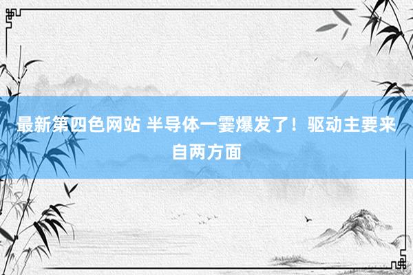 最新第四色网站 半导体一霎爆发了！驱动主要来自两方面